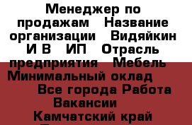 Менеджер по продажам › Название организации ­ Видяйкин И.В., ИП › Отрасль предприятия ­ Мебель › Минимальный оклад ­ 60 000 - Все города Работа » Вакансии   . Камчатский край,Петропавловск-Камчатский г.